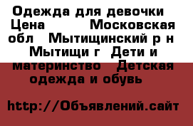 Одежда для девочки › Цена ­ 700 - Московская обл., Мытищинский р-н, Мытищи г. Дети и материнство » Детская одежда и обувь   